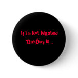 If I, If I'm Not WastedThe Day Is... Pinback Buttons