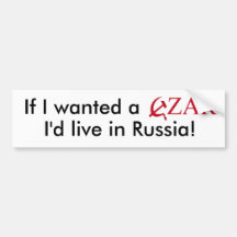 If I wanted a CZAR I'd live in Russia! Bumper Stickers