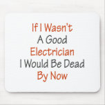 If I Wasn't A Good Electricians I Would Be Dead By Mouse Pads