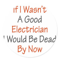 If I Wasn't A Good Electricians I Would Be Dead By Round Stickers