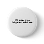 IF I WERE YOU ID GO OUT WITH ME PIN