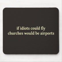 If idiots could fly, churches would be airports mouse pads