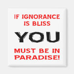 If Ignorance Is Bliss YOU Must Be In Paradise Fridge Magnets