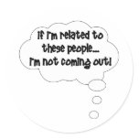 If I'm Related To These People, I'm Not Coming Out Round Sticker