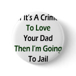 If It's A Crime To Love Your Dad Then I'm Going To Pinback Buttons