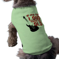 If it's too loud your too old! dog clothing