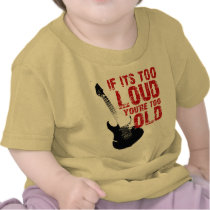 If its too loud you're too old t shirts