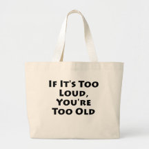 If It's Too Loud, You're Too Old Tote Bag