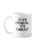 IF IT'SPHYSICAL,IT'S THERAPY!, IF IT'SPHYSICAL,... mugs