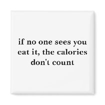 if no one sees you eat it, the calories don't c... magnet