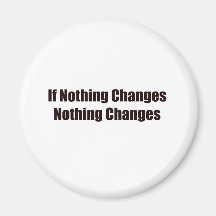 If Nothing Changes, Nothing Changes! Refrigerator Magnet