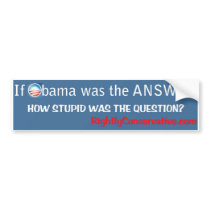 If Obama was the ANSWER, how STUPID was the ?? Bumper Stickers