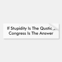 If Stupidity Is The Qustion Congress Is The Answer Bumper Stickers