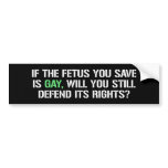IF THE FETUS YOU SAVE IS GAY bumper stickers