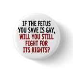 If the fetus you save is gay... pinback button