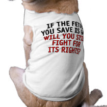If the fetus you save is gay... dog t-shirt