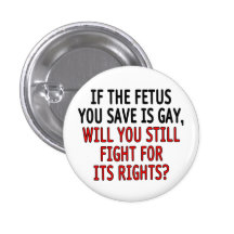 If the fetus you save is gay... pinback button