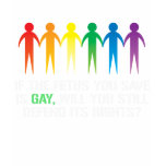 IF THE FETUS YOU SAVE IS GAY t-shirts