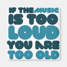If the music is too loud you are too old refrigerator magnet