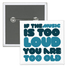 If the music is too loud you are too old pins