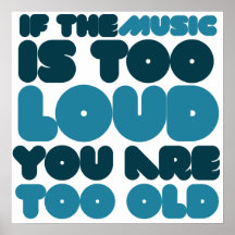 If the music is too loud you are too old print