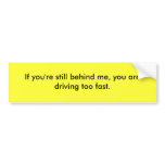 If you are still behind me, you drive too fast. bumper stickers