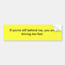 If you are still behind me, you drive too fast. bumper stickers