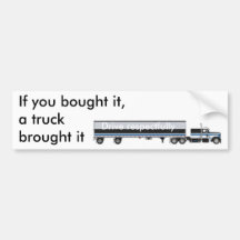 If you bought it,a truck brought it... bumper stickers