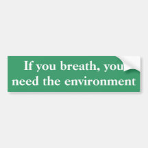 If you breath, you need the environment bumper stickers