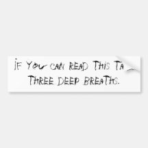 If you can read this take three deep breaths bumper stickers