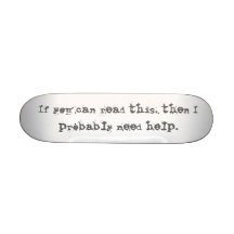 If you can read this, then I probably need help. Custom Skate Board