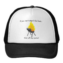 If you cant stand the heat... hat