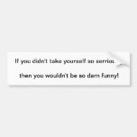 if you didn't take yourself so seriously... bumper stickers