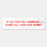 If you don't buy AMERICAN, where will your kids... Bumper Stickers