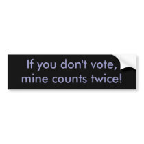 If you don't vote, mine counts twice! bumper stickers