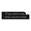 If you don't vote, mine counts twice! bumper stickers