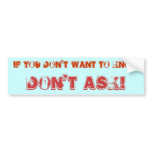 IF YOU DON'T WANT TO KNOW, DON'T ASK! BUMPER STICKERS