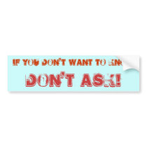 IF YOU DON'T WANT TO KNOW, DON'T ASK! BUMPER STICKERS