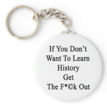 If You Don't Want To Learn History Get The Fuck Ou Key Chain