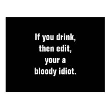 "If you drink, then edit, your a bloody idiot." Postcard