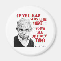 If you had kids like mine you'd be grumpy too! fridge magnets