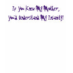 If You Knew My Mother, You'd Understand My Insa... t-shirts