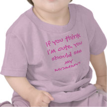 If You Think I'm Cute You Should See My Mommy! Shirts