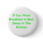If You Want Breakfast In Bed, Sleep In The Kitchen Pinback Button