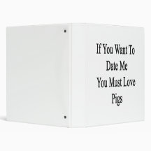 If You Want To Date Me You Must Love Pigs 3 Ring Binders