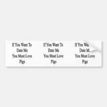 If You Want To Date Me You Must Love Pigs Bumper Sticker