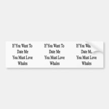 If You Want To Date Me You Must Love Whales Bumper Stickers