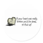 If Your Heart Was Really Broken Youd Be Dead Round Stickers