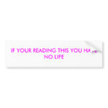 IF YOUR READING THIS YOU HAVE NO LIFE bumper stickers