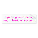 If you're gonna ride my ass, at least pull my h... bumper stickers